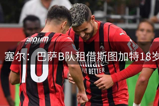 塞尔：巴萨B队租借斯图加特18岁中场恰托维奇，含买断条款