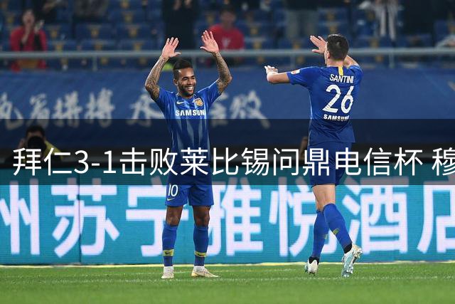 拜仁3-1击败莱比锡问鼎电信杯 穆西亚拉替补建功