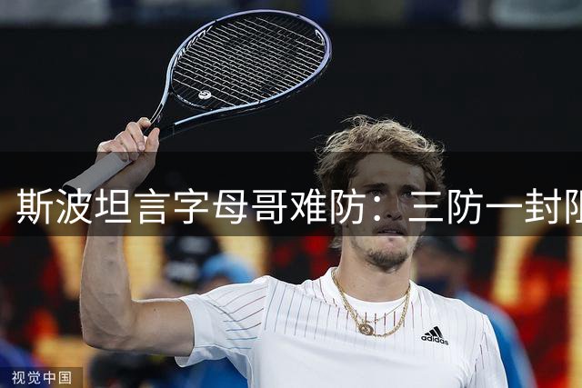 斯波坦言字母哥难防：三防一封阻其突破 组织能力不容小觑