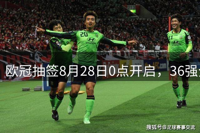 欧冠抽签8月28日0点开启，36强分组对阵即将揭晓