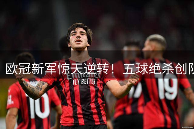 欧冠新军惊天逆转！五球绝杀创队史新篇