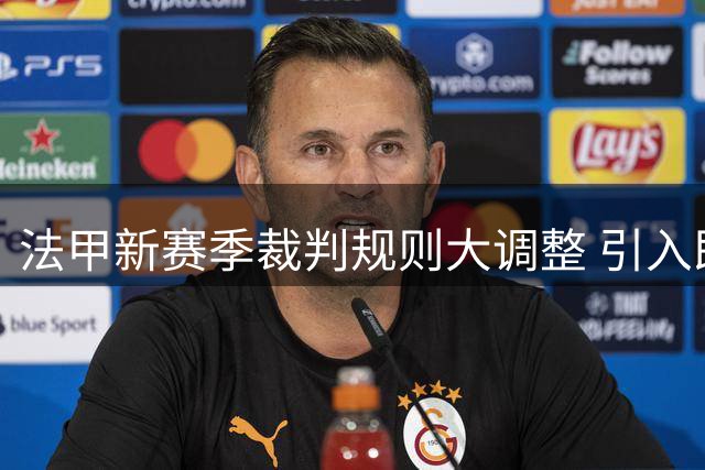 法甲新赛季裁判规则大调整 引入即时解释与精准计时