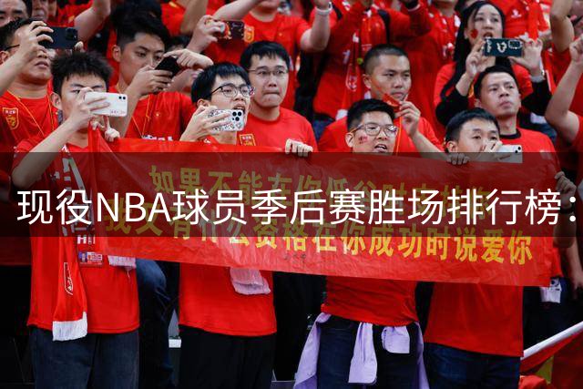 现役NBA球员季后赛胜场排行榜：库里位居前五 杜兰特排名第六