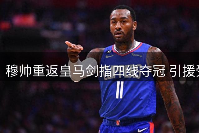 穆帅重返皇马剑指四线夺冠 引援受限需先卖后买