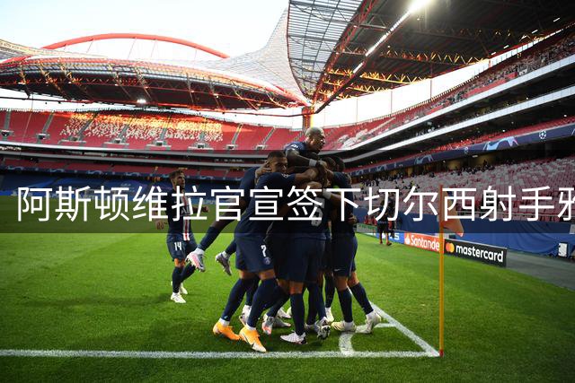 阿斯顿维拉官宣签下切尔西射手雅克松